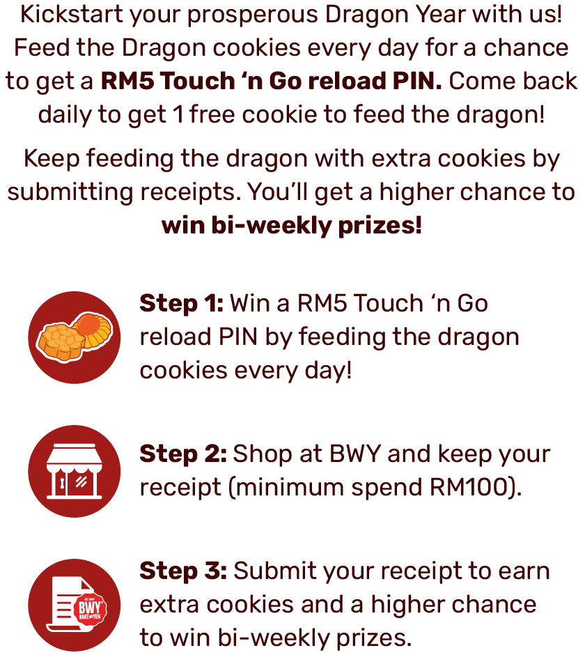 Kickstart your prosperous Dragon Year with us! Feed the Dragon cookies every day for a chance to get a RM5 Touch ‘n Go reload PIN. Come back daily to get 1 free cookie to feed the dragon!